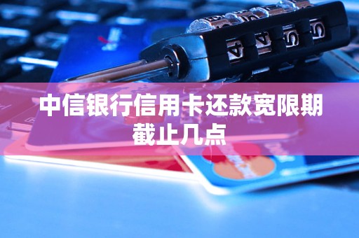 中信银行信用卡还款宽限期截止几点