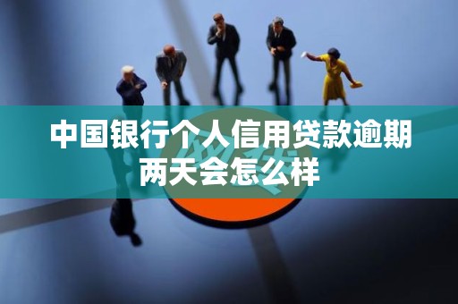 中国银行个人信用贷款逾期两天会怎么样