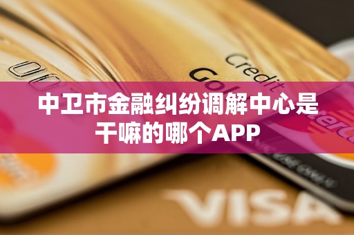 中卫市金融纠纷调解中心是干嘛的哪个APP