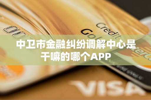 中卫市金融纠纷调解中心是干嘛的哪个APP