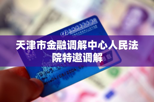 天津市金融调解中心人民法院特邀调解