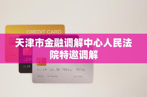 天津市金融调解中心人民法院特邀调解