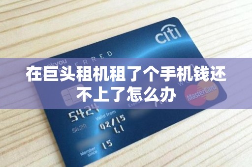 在巨头租机租了个手机钱还不上了怎么办