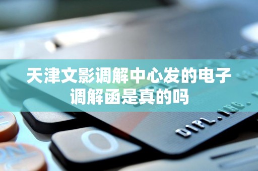 天津文影调解中心发的电子调解函是真的吗