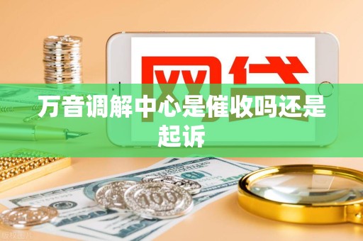 万音调解中心是催收吗还是起诉