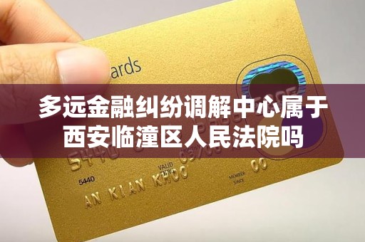 多远金融纠纷调解中心属于西安临潼区人民法院吗