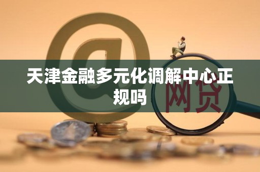 天津金融多元化调解中心正规吗
