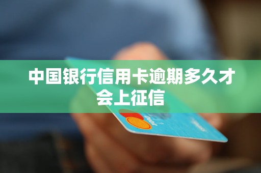 中国银行信用卡逾期多久才会上征信 中国银行信用卡逾期多久才会上征信