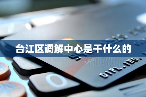 台江区调解中心是干什么的