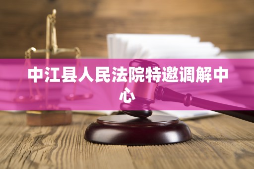 中江县人民法院特邀调解中心