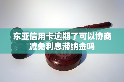 东亚信用卡逾期了可以协商减免利息滞纳金吗 东亚信用卡逾期了可以协商减免利息滞纳金吗