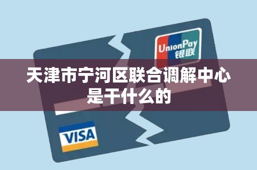 天津市宁河区联合调解中心是干什么的 天津市宁河区联合调解中心是干什么的