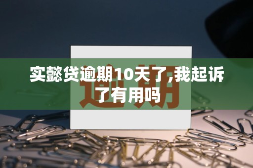 实懿贷逾期10天了,我起诉了有用吗