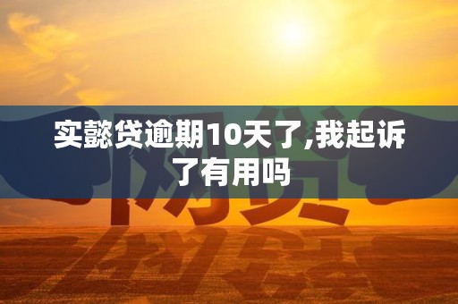 实懿贷逾期10天了,我起诉了有用吗