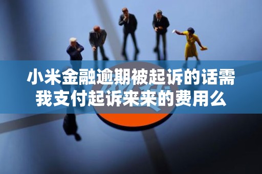 小米金融逾期被起诉的话需我支付起诉来来的费用么