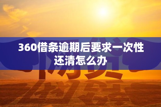360借条逾期后要求一次性还清怎么办