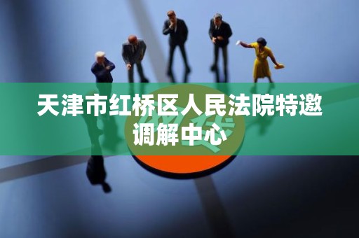 天津市红桥区人民法院特邀调解中心