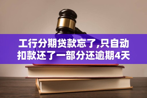 工行分期贷款忘了,只自动扣款还了一部分还逾期4天会怎样