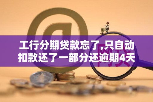 工行分期贷款忘了,只自动扣款还了一部分还逾期4天会怎样