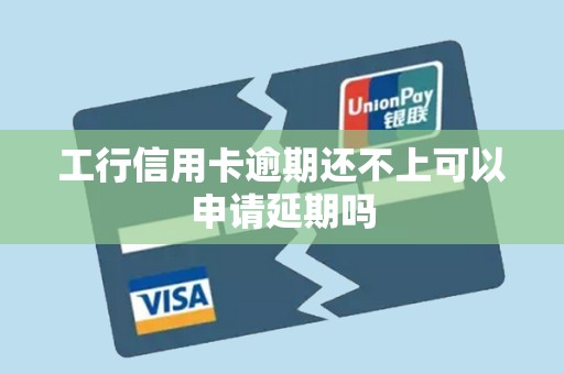 工行信用卡逾期还不上可以申请延期吗