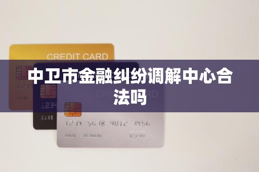 中卫市金融纠纷调解中心合法吗