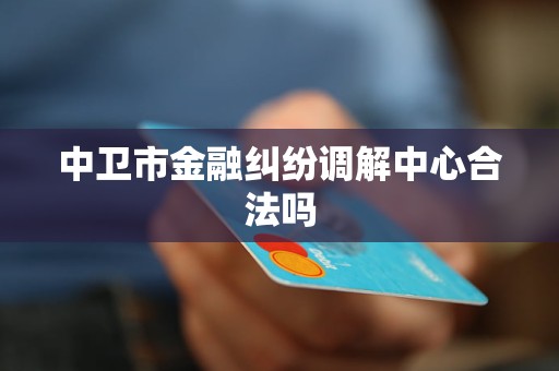 中卫市金融纠纷调解中心合法吗