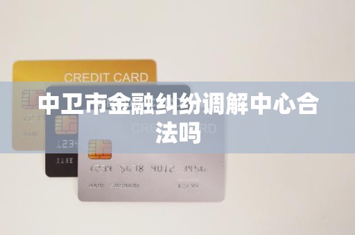 中卫市金融纠纷调解中心合法吗