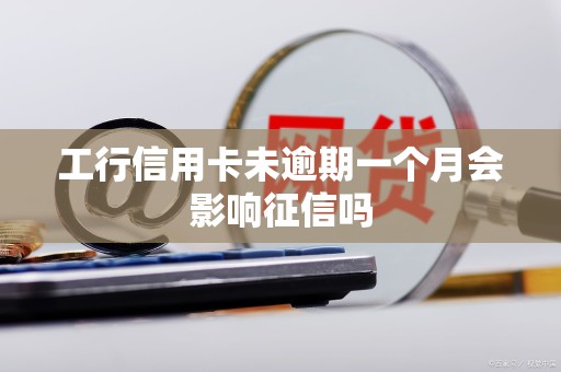 工行信用卡未逾期一个月会影响征信吗