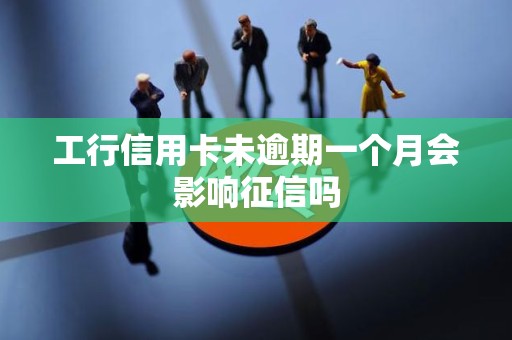 工行信用卡未逾期一个月会影响征信吗