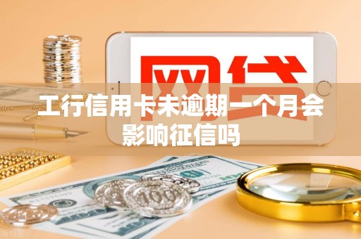 工行信用卡未逾期一个月会影响征信吗