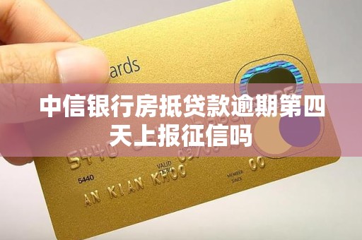 中信银行房抵贷款逾期第四天上报征信吗
