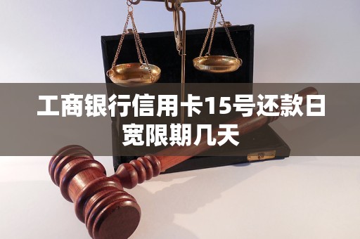 工商银行信用卡15号还款日宽限期几天 工商银行信用卡15号还款日宽限期几天
