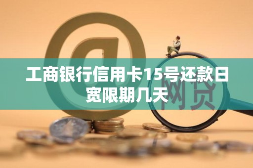 工商银行信用卡15号还款日宽限期几天 工商银行信用卡15号还款日宽限期几天
