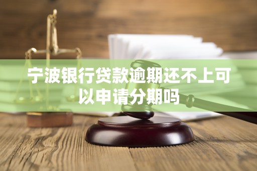 宁波银行贷款逾期还不上可以申请分期吗