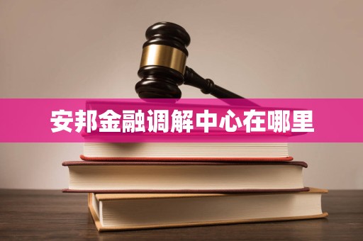 安邦金融调解中心在哪里