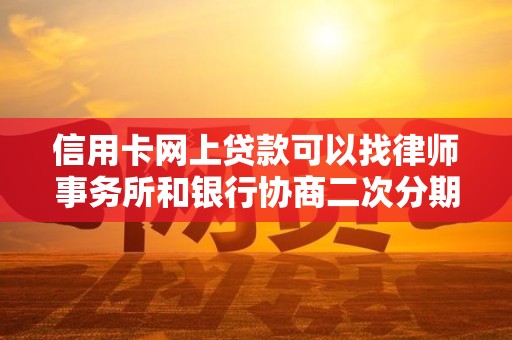 信用卡网上贷款可以找律师事务所和银行协商二次分期吗