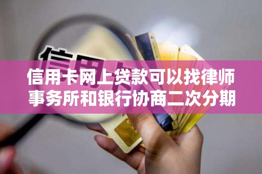 信用卡网上贷款可以找律师事务所和银行协商二次分期吗