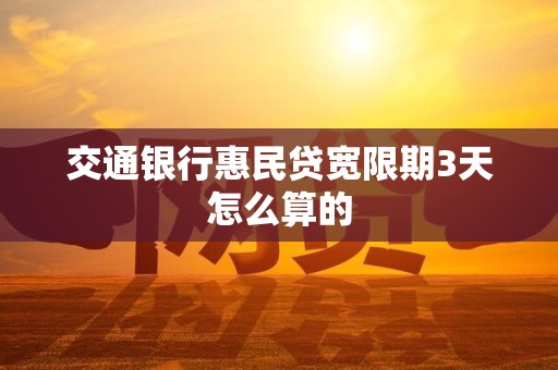 交通银行惠民贷宽限期3天怎么算的