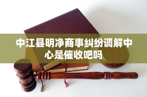中江县明净商事纠纷调解中心是催收吧吗