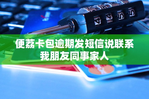 便荔卡包逾期发短信说联系我朋友同事家人