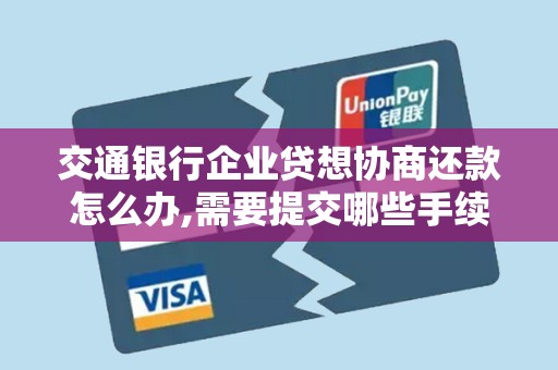 交通银行企业贷想协商还款怎么办,需要提交哪些手续