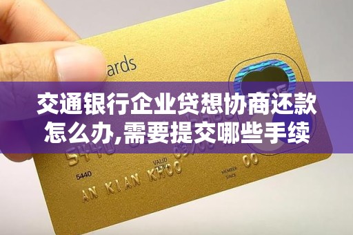 交通银行企业贷想协商还款怎么办,需要提交哪些手续