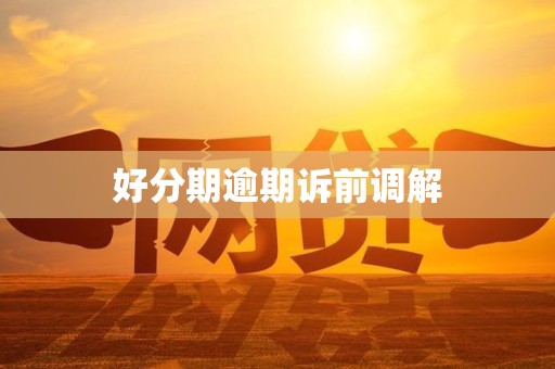 好分期逾期诉前调解 好分期逾期诉前调解