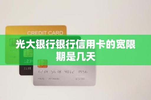 光大银行银行信用卡的宽限期是几天 光大银行银行信用卡的宽限期是几天