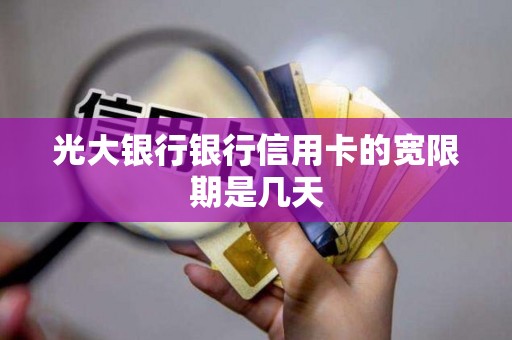 光大银行银行信用卡的宽限期是几天 光大银行银行信用卡的宽限期是几天