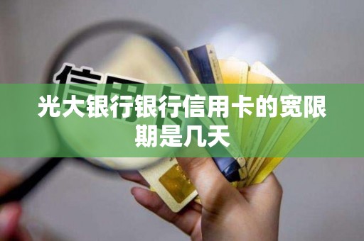 光大银行银行信用卡的宽限期是几天 光大银行银行信用卡的宽限期是几天