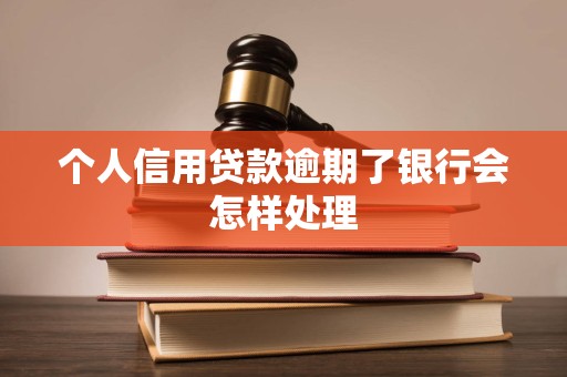 个人信用贷款逾期了银行会怎样处理