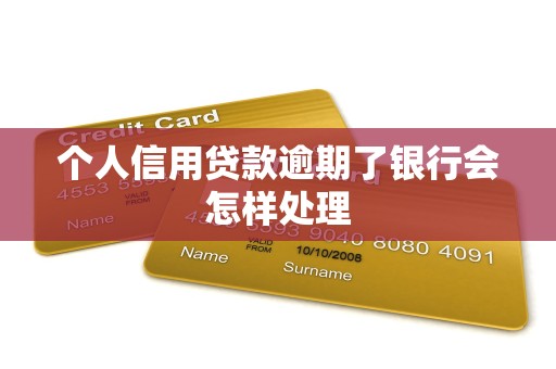 个人信用贷款逾期了银行会怎样处理