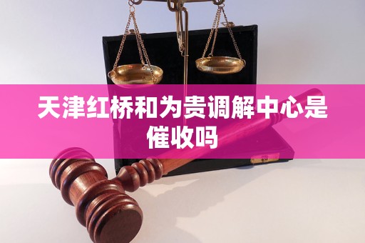 天津红桥和为贵调解中心是催收吗