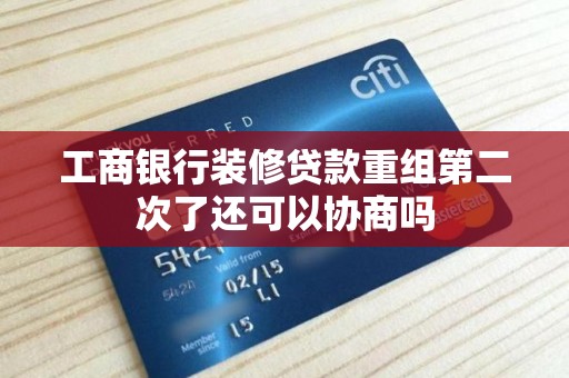 工商银行装修贷款重组第二次了还可以协商吗